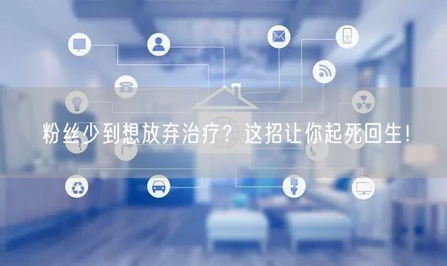 粉丝少到想放弃治疗？这招让你起死回生！