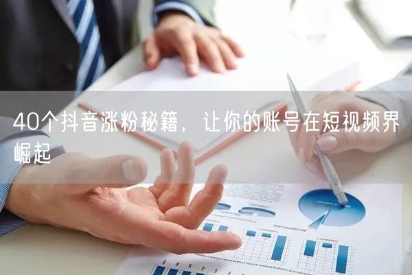 40个抖音涨粉秘籍，让你的账号在短视频界