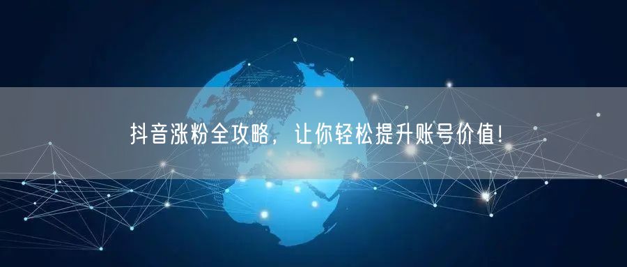 抖音涨粉全攻略，让你轻松提升账号价值！
