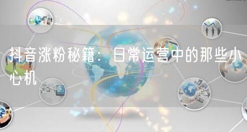 抖音涨粉秘籍：日常运营中的那些小心机