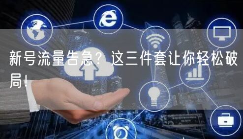 新号流量告急？这三件套让你轻松破局！