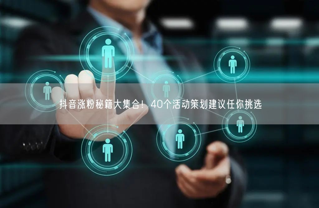 抖音涨粉秘籍大集合！40个活动策划建议任