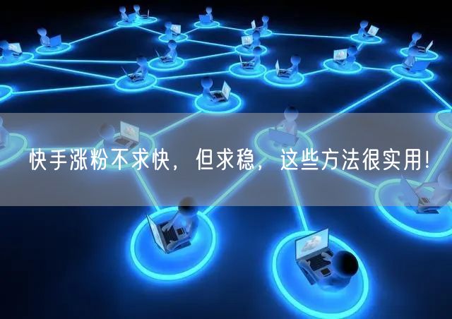 快手涨粉不求快，但求稳，这些方法很实用！