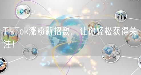 TikTok涨粉新招数，让你轻松获得关注！